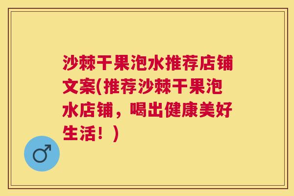 沙棘干果泡水推荐店铺文案(推荐沙棘干果泡水店铺，喝出健康美好生活！)