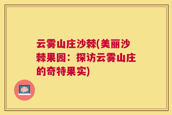 云雾山庄沙棘(美丽沙棘果园：探访云雾山庄的奇特果实)