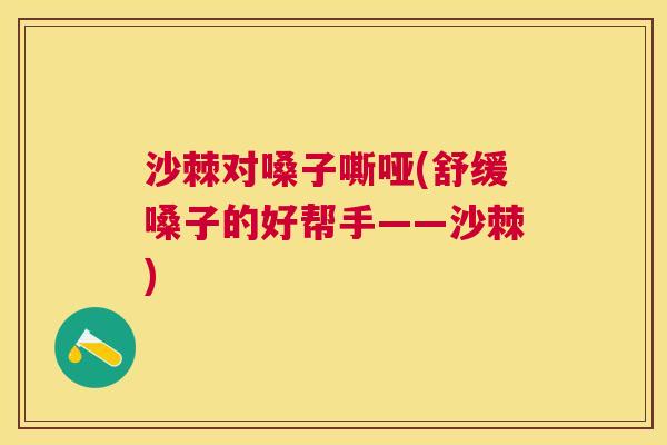 沙棘对嗓子嘶哑(舒缓嗓子的好帮手——沙棘)