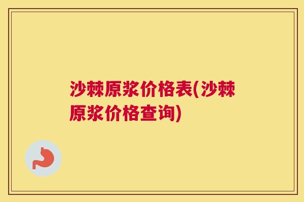 沙棘原浆价格表(沙棘原浆价格查询)
