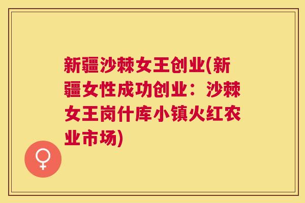 新疆沙棘女王创业(新疆女性成功创业：沙棘女王岗什库小镇火红农业市场)
