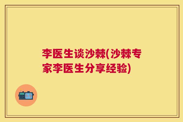 李医生谈沙棘(沙棘专家李医生分享经验)