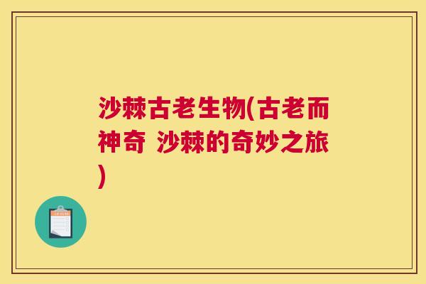 沙棘古老生物(古老而神奇 沙棘的奇妙之旅)