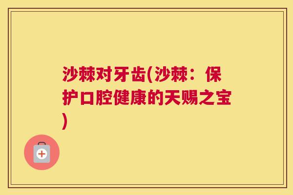 沙棘对牙齿(沙棘：保护口腔健康的天赐之宝)