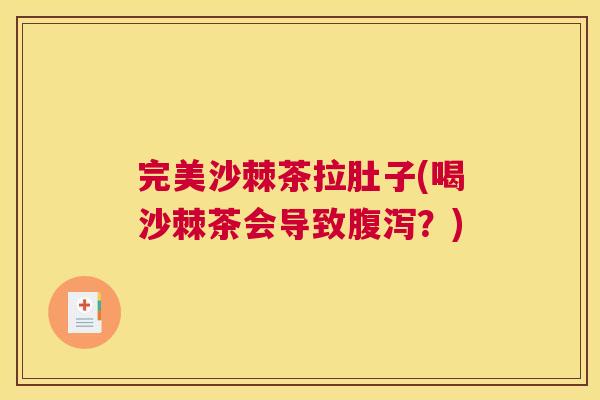 完美沙棘茶拉肚子(喝沙棘茶会导致腹泻？)