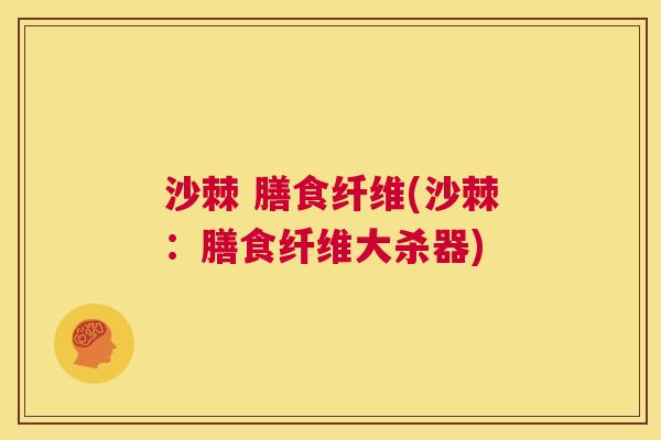 沙棘 膳食纤维(沙棘：膳食纤维大杀器)
