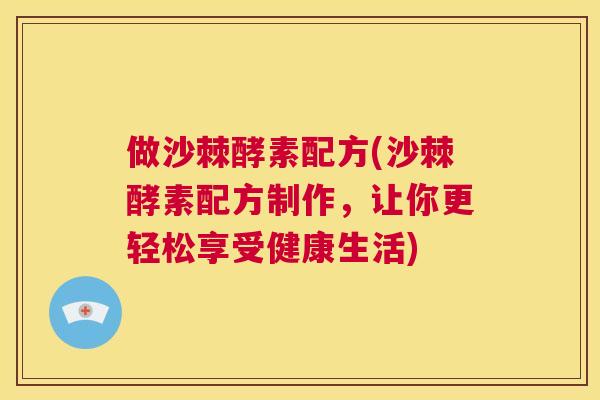 做沙棘酵素配方(沙棘酵素配方制作，让你更轻松享受健康生活)