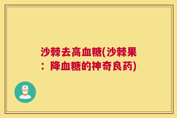 沙棘去高血糖(沙棘果：降血糖的神奇良药)