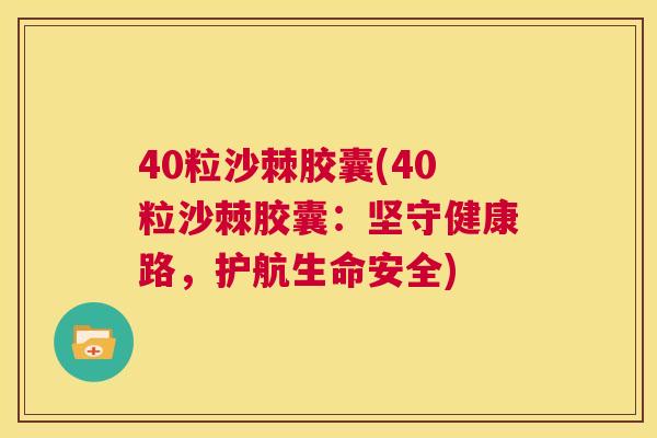 40粒沙棘胶囊(40粒沙棘胶囊：坚守健康路，护航生命安全)