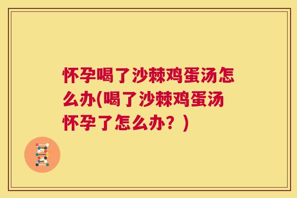 怀孕喝了沙棘鸡蛋汤怎么办(喝了沙棘鸡蛋汤怀孕了怎么办？)