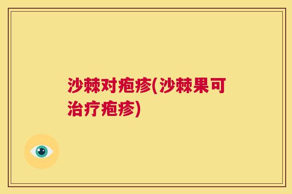 沙棘对疱疹(沙棘果可治疗疱疹)