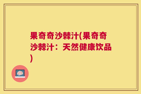 果奇奇沙棘汁(果奇奇沙棘汁：天然健康饮品)