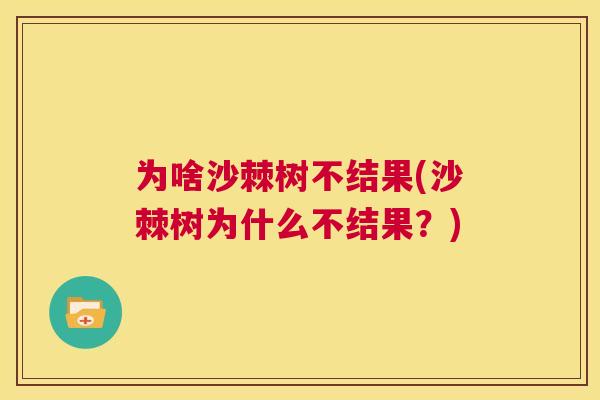 为啥沙棘树不结果(沙棘树为什么不结果？)