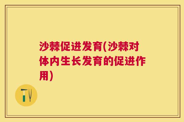 沙棘促进发育(沙棘对体内生长发育的促进作用)