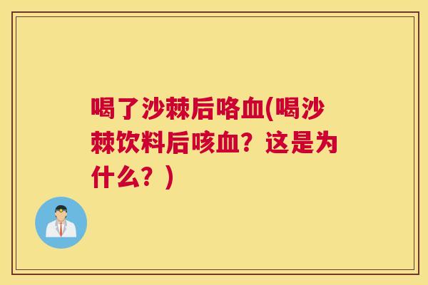 喝了沙棘后咯血(喝沙棘饮料后咳血？这是为什么？)