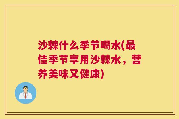 沙棘什么季节喝水(最佳季节享用沙棘水，营养美味又健康)