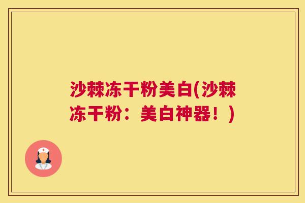 沙棘冻干粉美白(沙棘冻干粉：美白神器！)