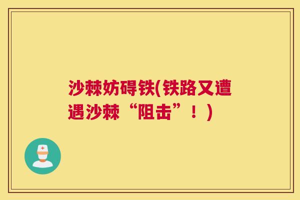 沙棘妨碍铁(铁路又遭遇沙棘“阻击”！)