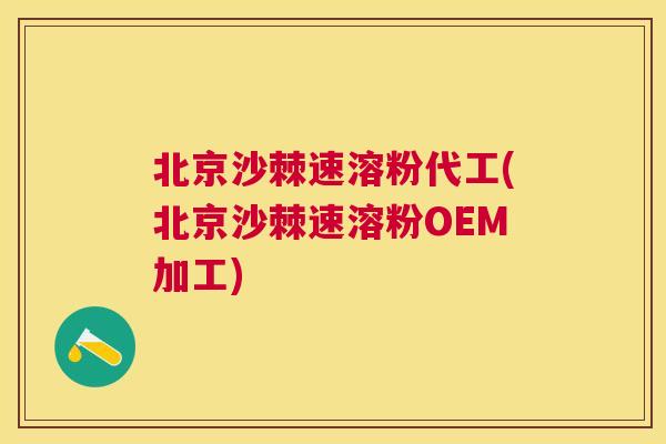 北京沙棘速溶粉代工(北京沙棘速溶粉OEM加工)