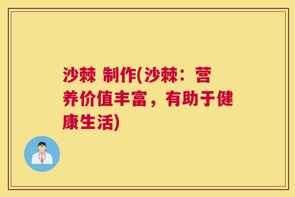 沙棘 制作(沙棘：营养价值丰富，有助于健康生活)