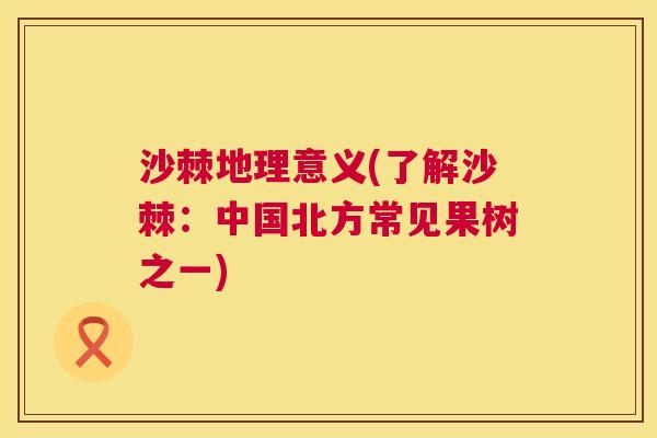 沙棘地理意义(了解沙棘：中国北方常见果树之一)