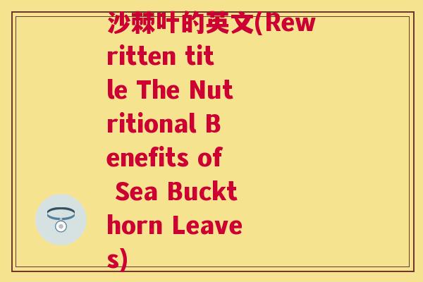 沙棘叶的英文(Rewritten title The Nutritional Benefits of Sea Buckthorn Leaves)