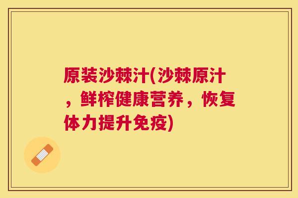 原装沙棘汁(沙棘原汁，鲜榨健康营养，恢复体力提升免疫)