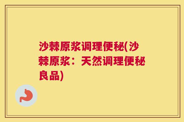 沙棘原浆调理(沙棘原浆:天然调理良品) 沙棘原浆调理(沙棘原浆:天然调理良品)