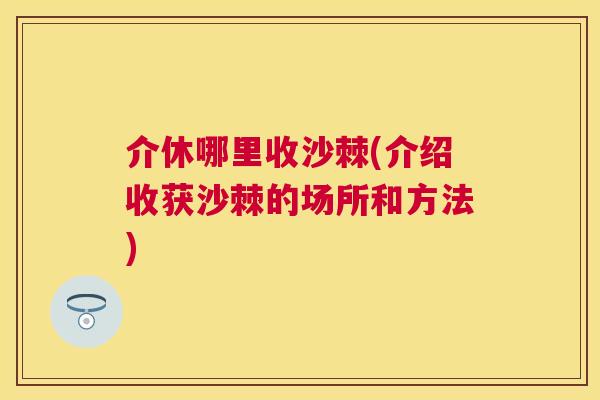 介休哪里收沙棘(介绍收获沙棘的场所和方法)