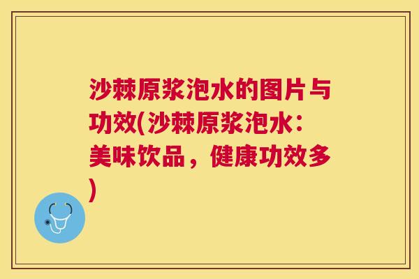 沙棘原浆泡水的图片与功效(沙棘原浆泡水：美味饮品，健康功效多)