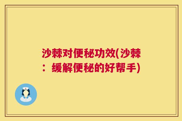 沙棘对便秘功效(沙棘：缓解便秘的好帮手)