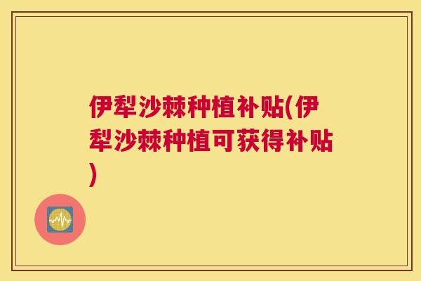 伊犁沙棘种植补贴(伊犁沙棘种植可获得补贴)