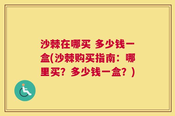 沙棘在哪买 多少钱一盒(沙棘购买指南：哪里买？多少钱一盒？)