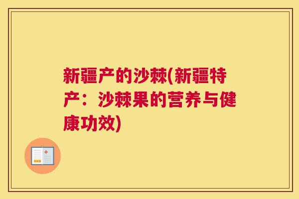 新疆产的沙棘(新疆特产：沙棘果的营养与健康功效)