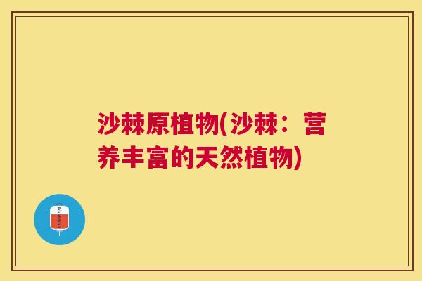 沙棘原植物(沙棘：营养丰富的天然植物)
