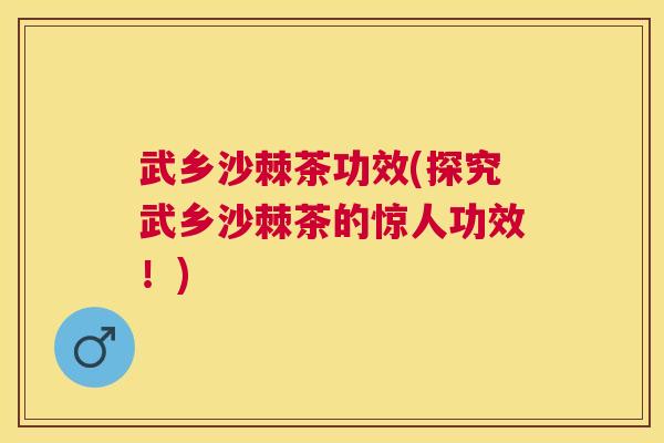 武乡沙棘茶功效(探究武乡沙棘茶的惊人功效！)