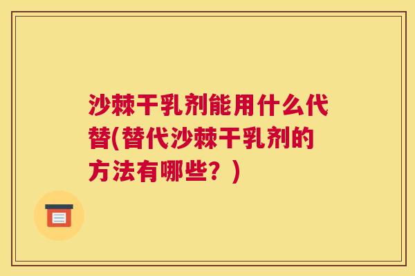 沙棘干乳剂能用什么代替(替代沙棘干乳剂的方法有哪些？)