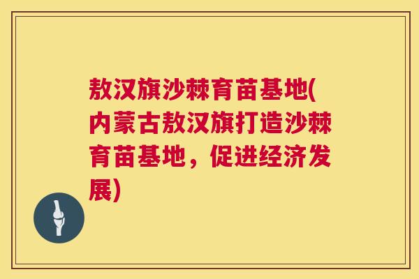 敖汉旗沙棘育苗基地(内蒙古敖汉旗打造沙棘育苗基地，促进经济发展)