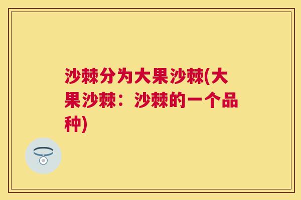 沙棘分为大果沙棘(大果沙棘：沙棘的一个品种)