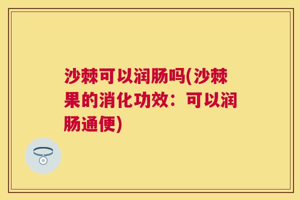 沙棘可以润肠吗(沙棘果的消化功效：可以润肠通便)