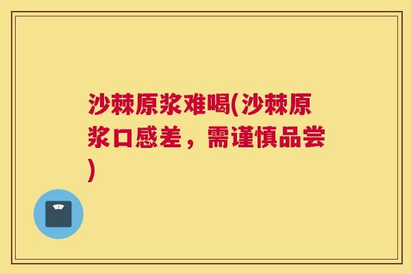 沙棘原浆难喝(沙棘原浆口感差，需谨慎品尝)