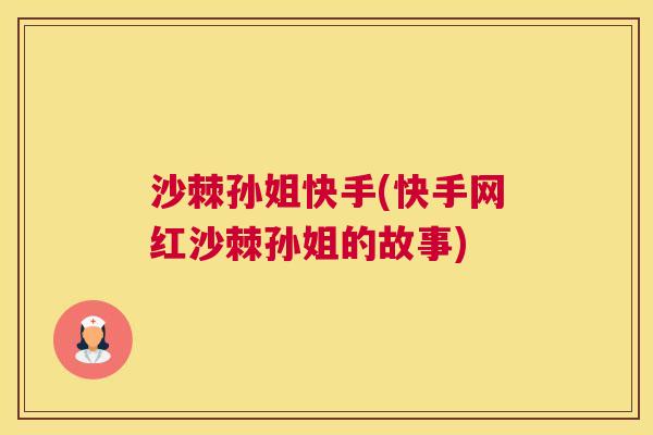 沙棘孙姐快手(快手网红沙棘孙姐的故事)