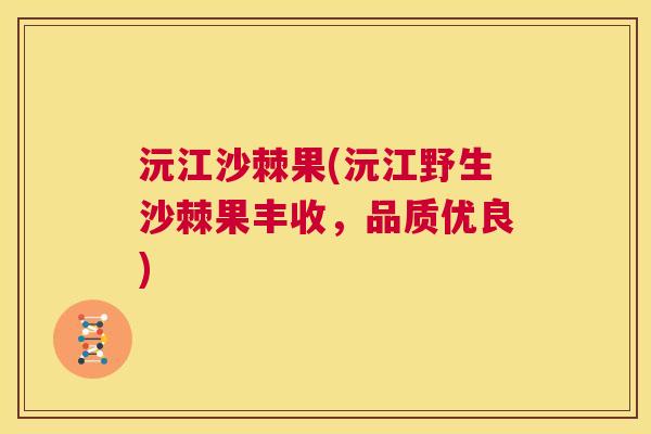 沅江沙棘果(沅江野生沙棘果丰收,品质优良)