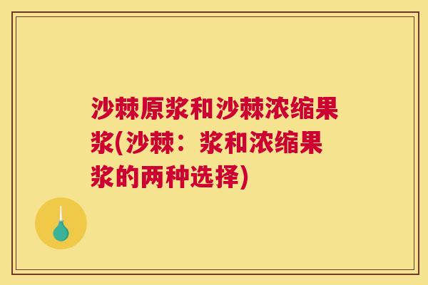 沙棘原浆和沙棘浓缩果浆(沙棘：浆和浓缩果浆的两种选择)