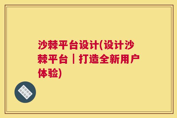 沙棘平台设计(设计沙棘平台｜打造全新用户体验)