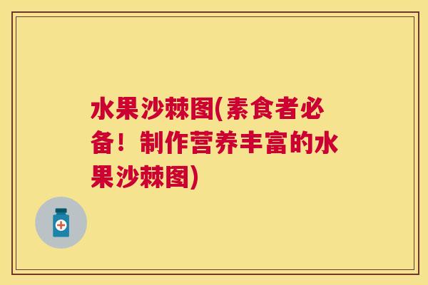 水果沙棘图(素食者必备！制作营养丰富的水果沙棘图)