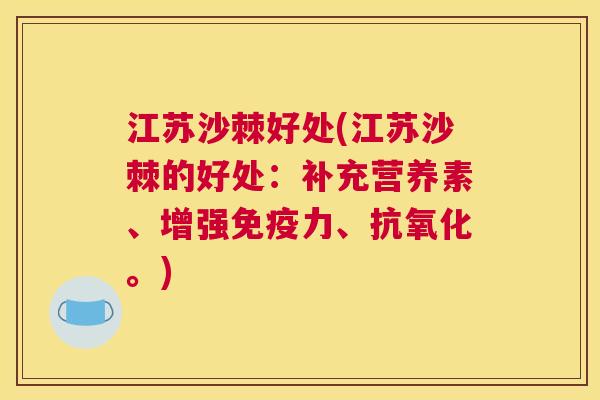 江苏沙棘好处(江苏沙棘的好处:补充营养素、增强免疫力、抗氧化。)