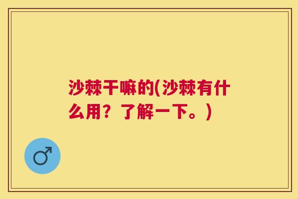 沙棘干嘛的(沙棘有什么用？了解一下。)