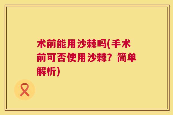 术前能用沙棘吗(手术前可否使用沙棘？简单解析)
