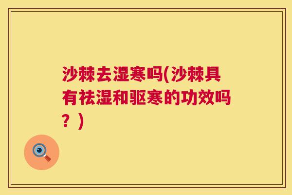 沙棘去湿寒吗(沙棘具有祛湿和驱寒的功效吗？)